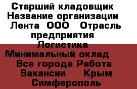 Старший кладовщик › Название организации ­ Лента, ООО › Отрасль предприятия ­ Логистика › Минимальный оклад ­ 1 - Все города Работа » Вакансии   . Крым,Симферополь